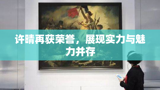 许晴再获荣誉，展现实力与魅力并存