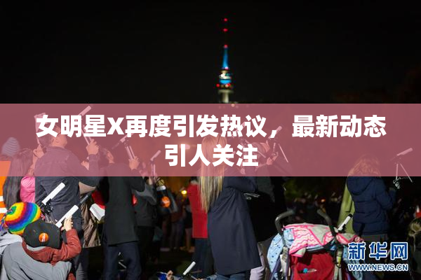 女明星X再度引发热议，最新动态引人关注