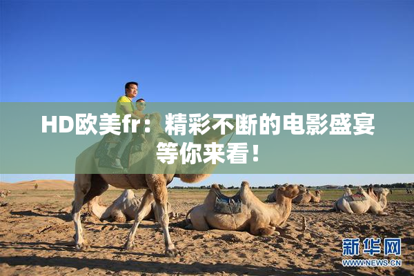 HD欧美fr：精彩不断的电影盛宴等你来看！