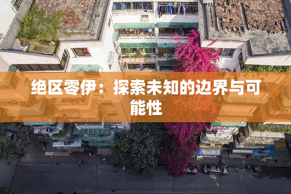 绝区零伊：探索未知的边界与可能性