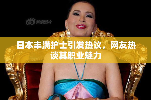 日本丰满护士引发热议，网友热谈其职业魅力