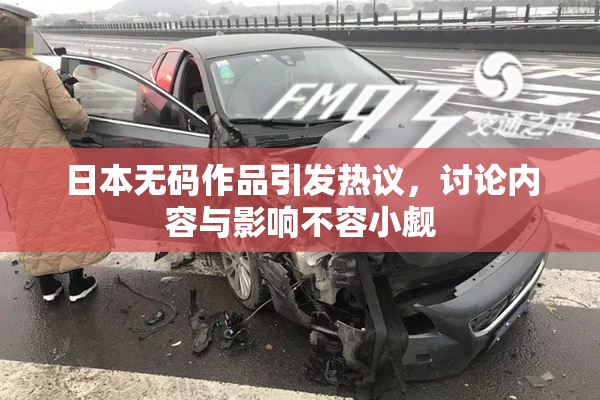 日本无码作品引发热议，讨论内容与影响不容小觑