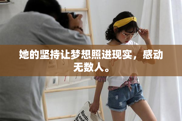 她的坚持让梦想照进现实，感动无数人。