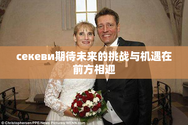 ceкеви期待未来的挑战与机遇在前方相迎