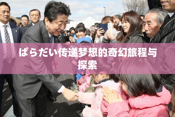 ぱらだい传递梦想的奇幻旅程与探索