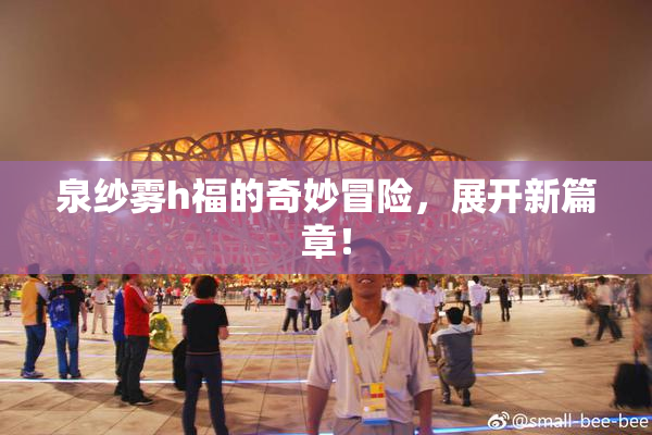 泉纱雾h福的奇妙冒险，展开新篇章！