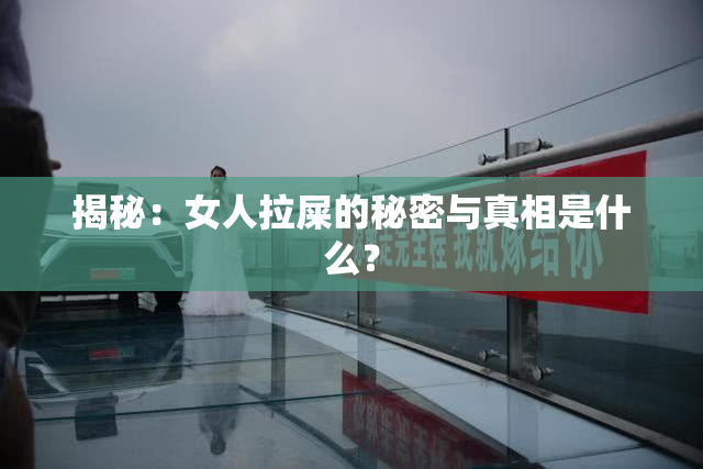 揭秘：女人拉屎的秘密与真相是什么？