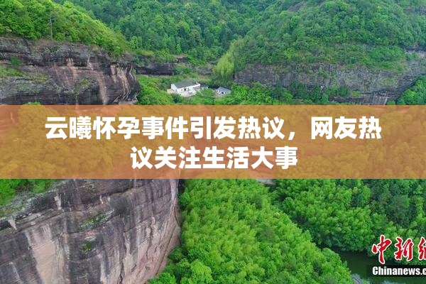 云曦怀孕事件引发热议，网友热议关注生活大事