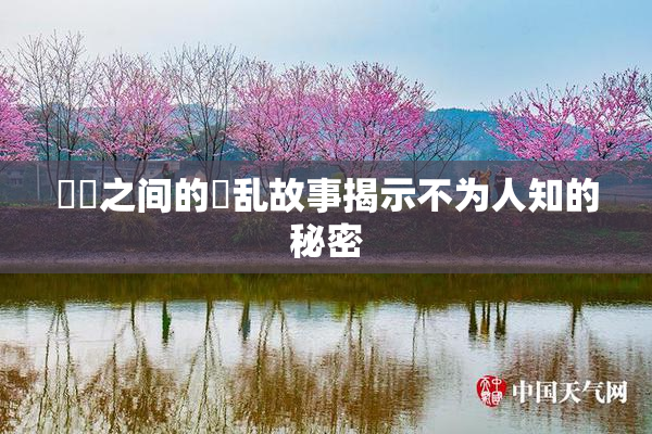 妺妺之间的婬乱故事揭示不为人知的秘密