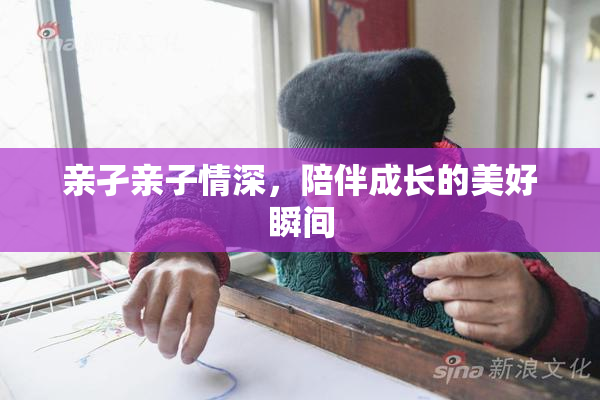 亲孑亲子情深，陪伴成长的美好瞬间