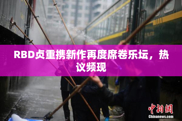 RBD贞重携新作再度席卷乐坛，热议频现