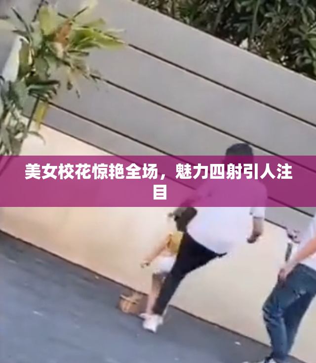 美女校花惊艳全场，魅力四射引人注目