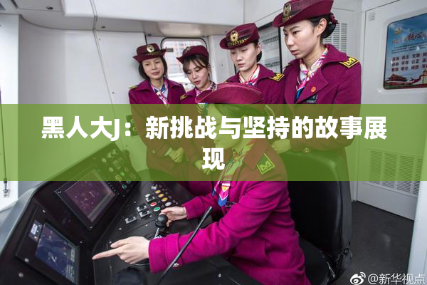 黑人大J：新挑战与坚持的故事展现