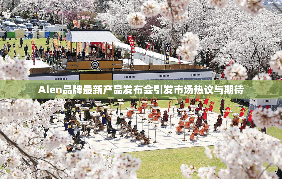 Alen品牌最新产品发布会引发市场热议与期待