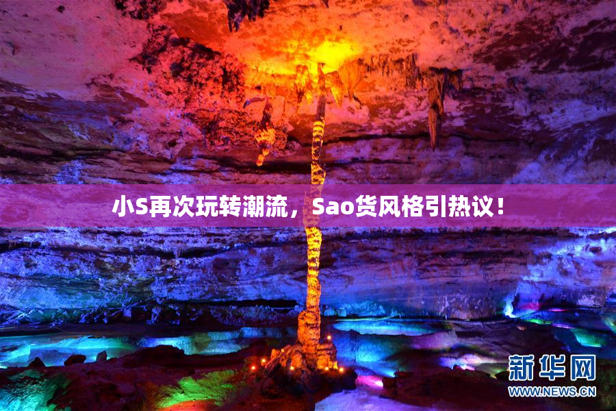小S再次玩转潮流，Sao货风格引热议！