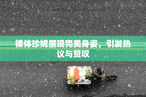裸体珍妮展现完美身姿，引发热议与赞叹
