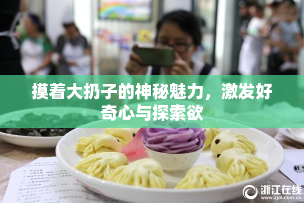 摸着大扔子的神秘魅力，激发好奇心与探索欲
