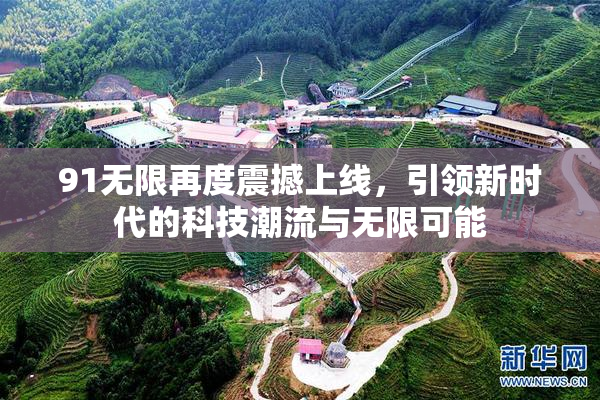 91无限再度震撼上线，引领新时代的科技潮流与无限可能