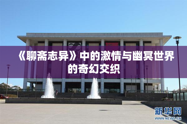 《聊斋志异》中的激情与幽冥世界的奇幻交织
