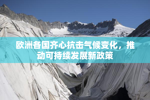 欧洲各国齐心抗击气候变化，推动可持续发展新政策