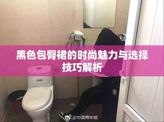 黑色包臀裙的时尚魅力与选择技巧解析