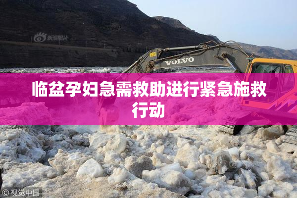 临盆孕妇急需救助进行紧急施救行动
