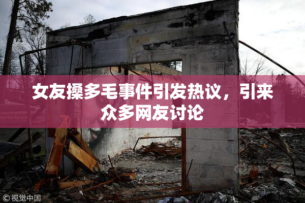 女友搡多毛事件引发热议，引来众多网友讨论