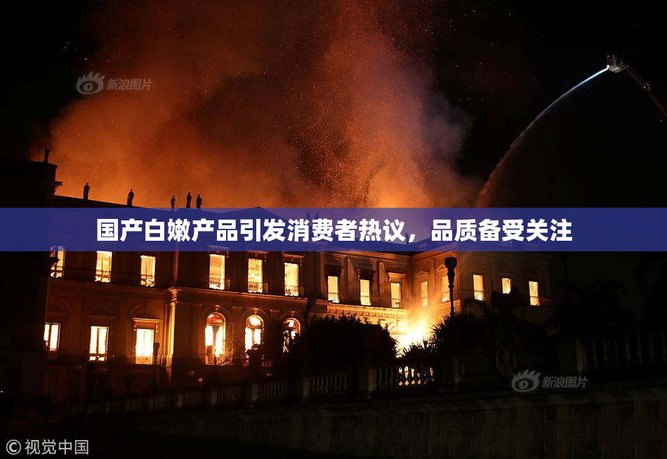 国产白嫩产品引发消费者热议，品质备受关注