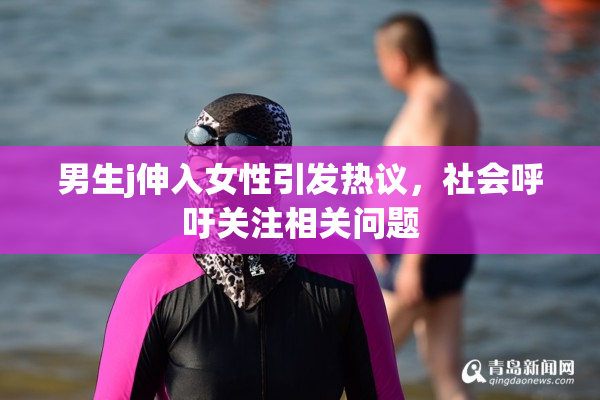 男生j伸入女性引发热议，社会呼吁关注相关问题