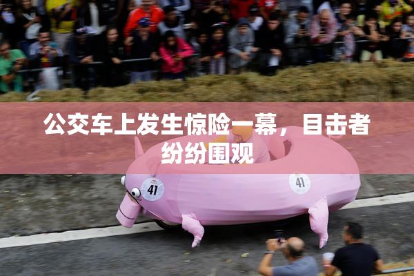 公交车上发生惊险一幕，目击者纷纷围观
