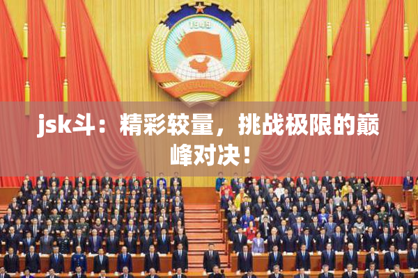 jsk斗：精彩较量，挑战极限的巅峰对决！