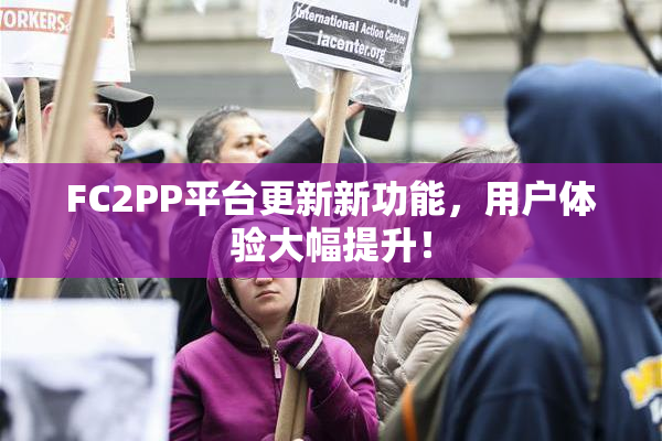 FC2PP平台更新新功能，用户体验大幅提升！