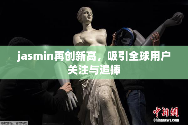jasmin再创新高，吸引全球用户关注与追捧