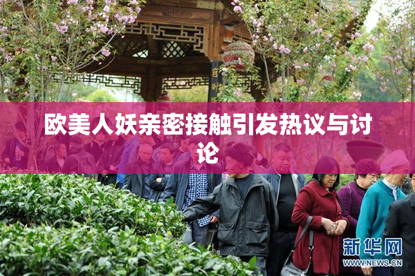 欧美人妖亲密接触引发热议与讨论