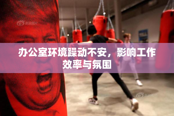 办公室环境躁动不安，影响工作效率与氛围