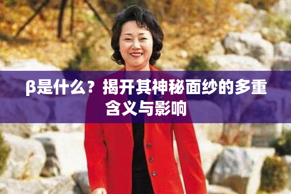 β是什么？揭开其神秘面纱的多重含义与影响
