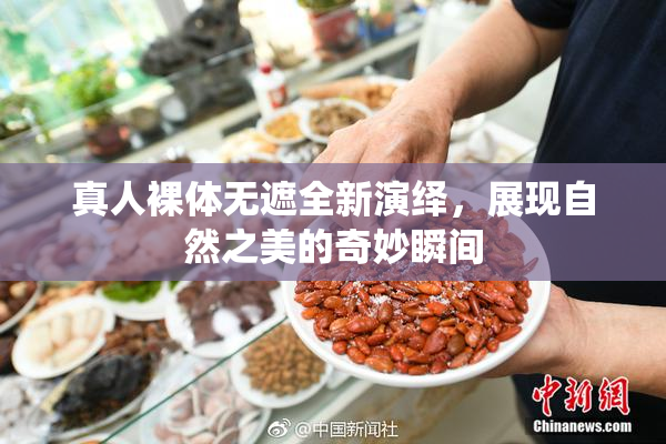 真人裸体无遮全新演绎，展现自然之美的奇妙瞬间