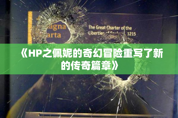 《HP之佩妮的奇幻冒险重写了新的传奇篇章》