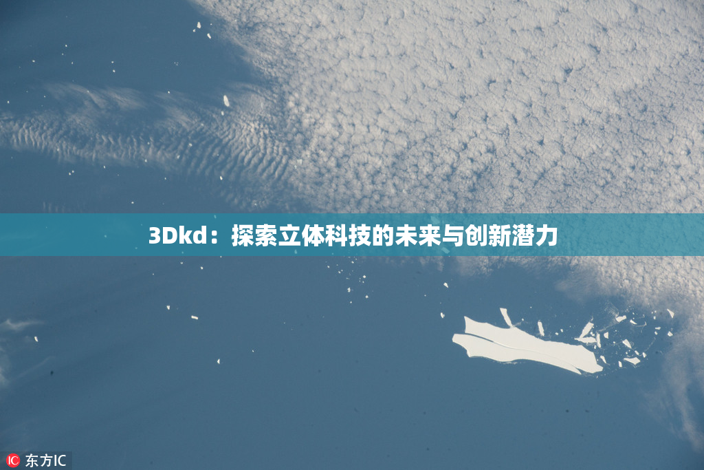 3Dkd：探索立体科技的未来与创新潜力