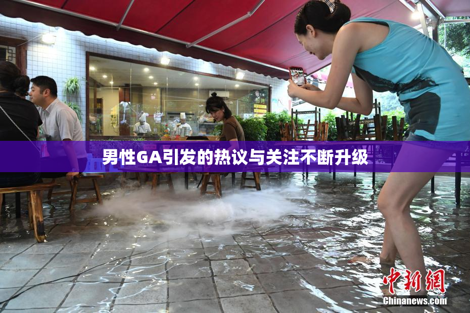 男性GA引发的热议与关注不断升级