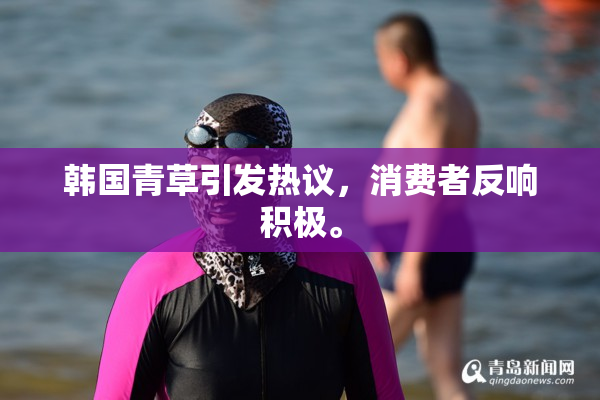 韩国青草引发热议，消费者反响积极。