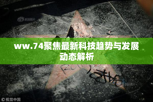 ww.74聚焦最新科技趋势与发展动态解析