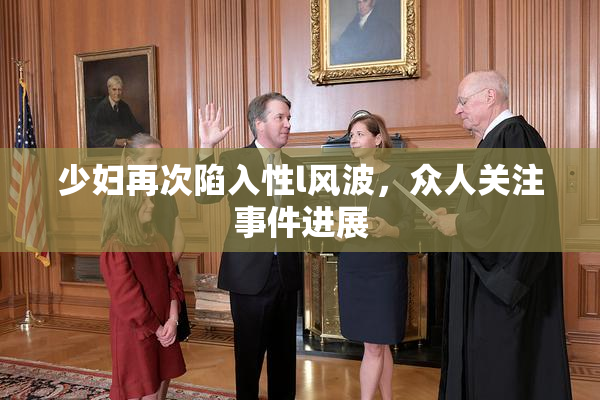 少妇再次陷入性l风波，众人关注事件进展