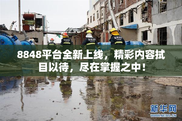 8848平台全新上线，精彩内容拭目以待，尽在掌握之中！
