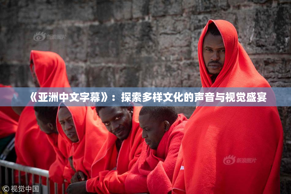 《亚洲中文字幕》：探索多样文化的声音与视觉盛宴