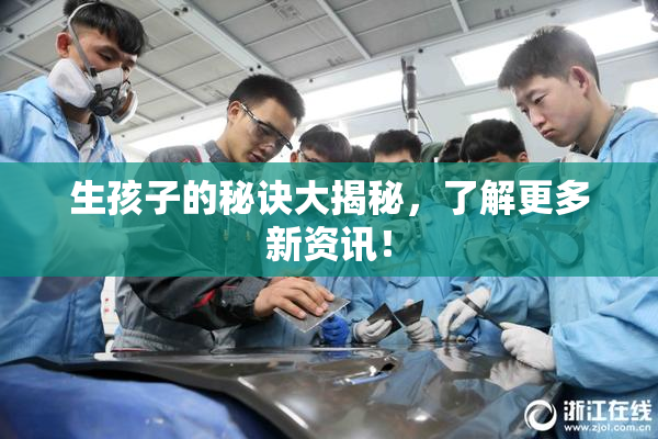 生孩子的秘诀大揭秘，了解更多新资讯！