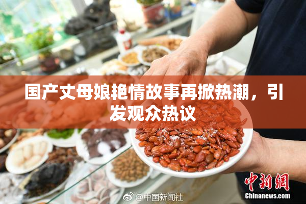 国产丈母娘艳情故事再掀热潮，引发观众热议