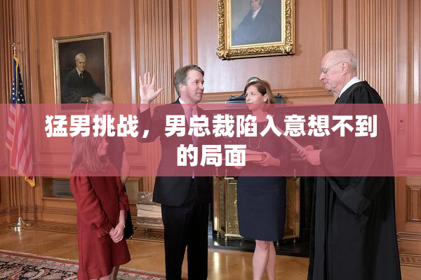 猛男挑战，男总裁陷入意想不到的局面