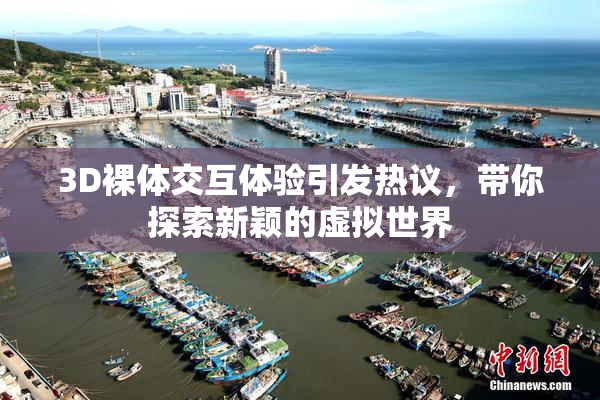 3D裸体交互体验引发热议,带你探索新颖的虚拟世界