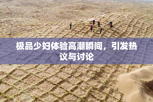 极品少妇体验高潮瞬间，引发热议与讨论
